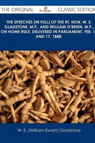 Cover of The Speeches (in Full) of the Rt. Hon. W. E. Gladstone, M.P., and William O'Brien, M.P., on Home Rule, Delivered in Parliament, Feb. 16 and 17, 1888. - The Original Classic Edition