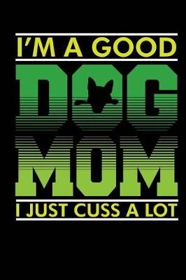 Book cover for I'm a Good Dog Mom I Just Cuss A Lot