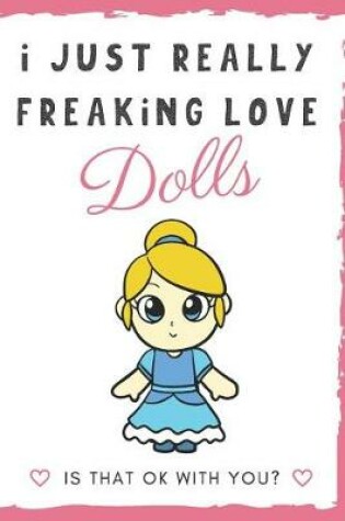 Cover of I Just Really Freaking Love Dolls. Is That OK With You?