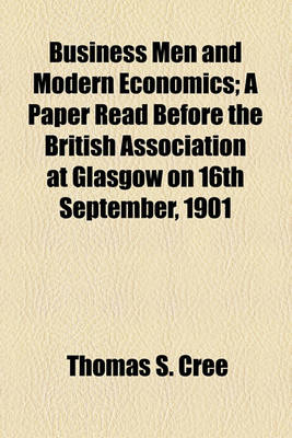 Book cover for Business Men and Modern Economics; A Paper Read Before the British Association at Glasgow on 16th September, 1901