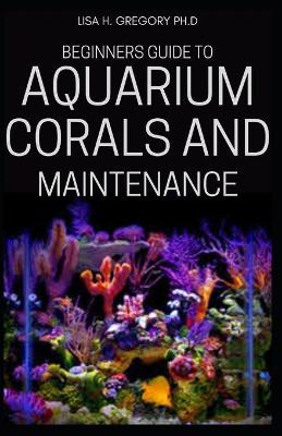 Book cover for Beginners Guide to Aquarium Corals and Maintenance