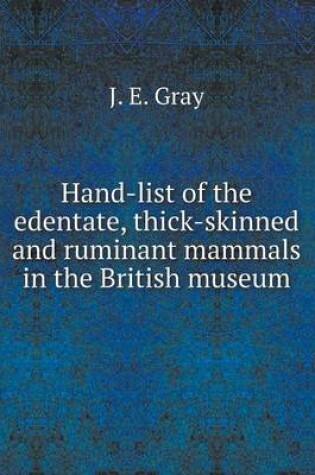 Cover of Hand-list of the edentate, thick-skinned and ruminant mammals in the British museum