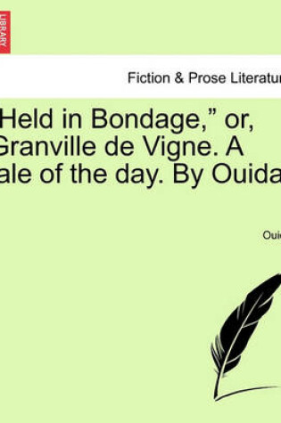 Cover of Held in Bondage, Or, Granville de Vigne. a Tale of the Day. by Ouida. Vol. III