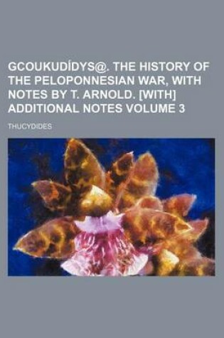 Cover of Gcoukudidys@. the History of the Peloponnesian War, with Notes by T. Arnold. [With] Additional Notes Volume 3