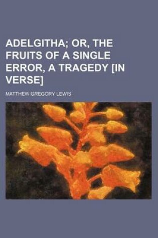 Cover of Adelgitha; Or, the Fruits of a Single Error, a Tragedy [In Verse]