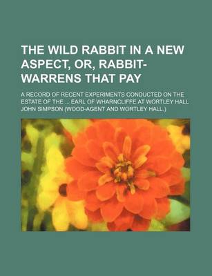 Book cover for The Wild Rabbit in a New Aspect, Or, Rabbit-Warrens That Pay; A Record of Recent Experiments Conducted on the Estate of the Earl of Wharncliffe at Wortley Hall