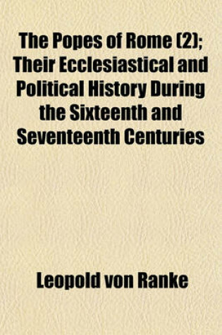 Cover of The Popes of Rome Volume 2; Their Ecclesiastical and Political History During the Sixteenth and Seventeenth Centuries