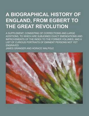 Book cover for A Biographical History of England, from Egbert to the Great Revolution; A Supplement, Consisting of Corrections and Large Additions, to Which Are Su