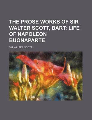 Book cover for The Prose Works of Sir Walter Scott, Bart (Volume 14); Life of Napoleon Buonaparte