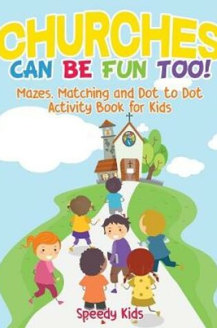 Cover of Churches Can Be Fun Too! Mazes, Matching and Dot to Dot Activity Book for Kids