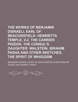 Book cover for The Works of Benjamin Disraeli, Earl of Beaconsfield; Henrietta Temple, V.2. the Carrier Pigeon. the Consul's Daughter. Walstein. Ibrahim Pasha and OT