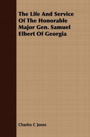 Cover of The Life And Service Of The Honorable Major Gen. Samuel Elbert Of Georgia