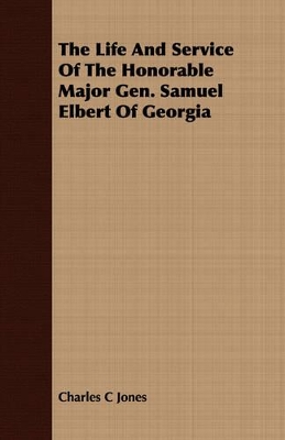 Book cover for The Life And Service Of The Honorable Major Gen. Samuel Elbert Of Georgia