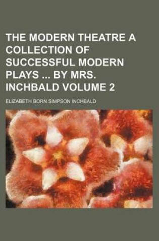 Cover of The Modern Theatre a Collection of Successful Modern Plays by Mrs. Inchbald Volume 2