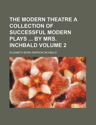 Book cover for The Modern Theatre a Collection of Successful Modern Plays by Mrs. Inchbald Volume 2