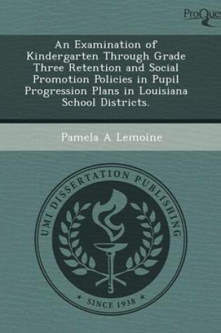 Cover of An Examination of Kindergarten Through Grade Three Retention and Social Promotion Policies in Pupil Progression Plans in Louisiana School Districts