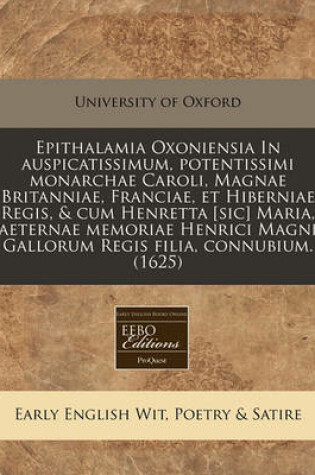 Cover of Epithalamia Oxoniensia in Auspicatissimum, Potentissimi Monarchae Caroli, Magnae Britanniae, Franciae, Et Hiberniae Regis, & Cum Henretta [Sic] Maria, Aeternae Memoriae Henrici Magni Gallorum Regis Filia, Connubium. (1625)