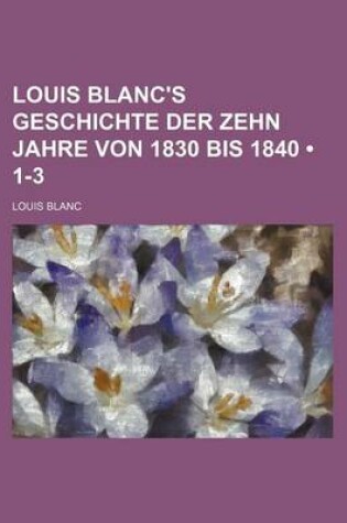 Cover of Louis Blanc's Geschichte Der Zehn Jahre Von 1830 Bis 1840 (1-3)