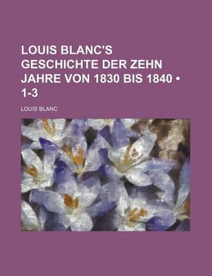 Book cover for Louis Blanc's Geschichte Der Zehn Jahre Von 1830 Bis 1840 (1-3)