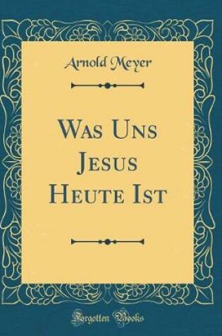 Cover of Was Uns Jesus Heute Ist (Classic Reprint)