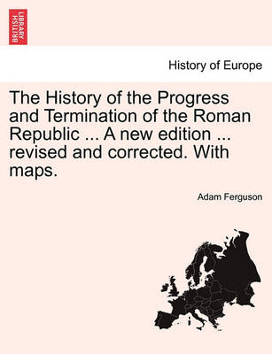 Book cover for The History of the Progress and Termination of the Roman Republic ... a New Edition ... Revised and Corrected. with Maps. Vol. I