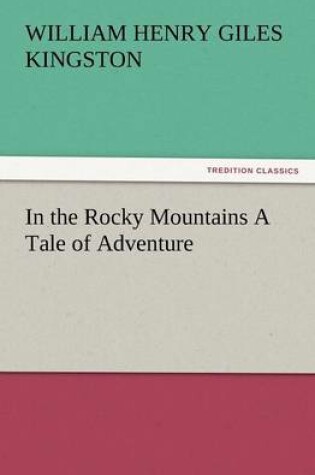 Cover of In the Rocky Mountains a Tale of Adventure