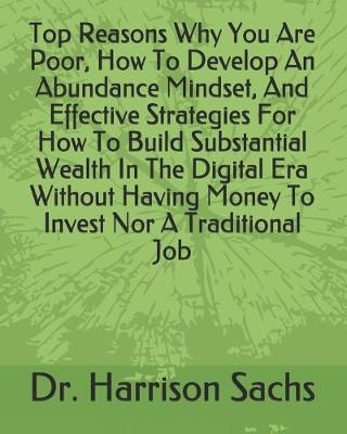 Book cover for Top Reasons Why You Are Poor, How To Develop An Abundance Mindset, And Effective Strategies For How To Build Substantial Wealth In The Digital Era Without Having Money To Invest Nor A Traditional Job