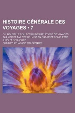 Cover of Histoire Generale Des Voyages (7); Ou, Nouvelle Collection Des Relations de Voyages Par Mer Et Par Terre Mise En Ordre Et Completee Jusqu'a Nos Jours