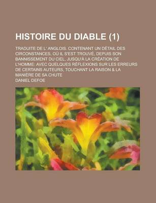 Book cover for Histoire Du Diable; Traduite de L' Anglois. Contenant Un Detail Des Circonstances, Ou Il S'Est Trouve, Depuis Son Bannissement Du Ciel, Jusqu'a La Cre