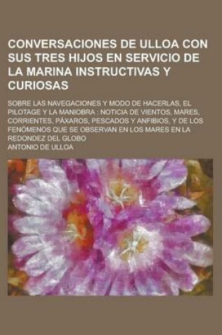 Cover of Conversaciones de Ulloa Con Sus Tres Hijos En Servicio de La Marina Instructivas y Curiosas; Sobre Las Navegaciones y Modo de Hacerlas, El Pilotage y