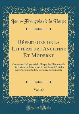 Book cover for Répertoire de la Littérature Ancienne Et Moderne, Vol. 20: Contenant le Lycée de la Harpe, les Éléments de Littérature de Marmontel, un Choix d'Articles Littéraires de Rollin, Voltaire, Batteux, Etc (Classic Reprint)