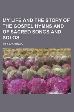 Cover of My Life and the Story of the Gospel Hymns and of Sacred Songs and Solos