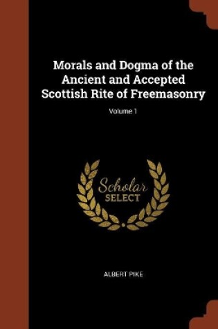 Cover of Morals and Dogma of the Ancient and Accepted Scottish Rite of Freemasonry; Volume 1