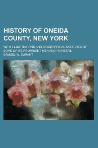 Cover of History of Oneida County, New York; With Illustrations and Biographical Sketches of Some of Its Prominent Men and Pioneers