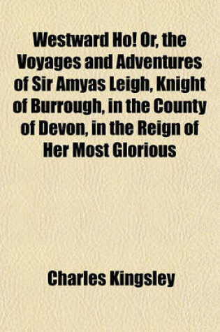 Cover of Westward Ho!, Or, the Voyages and Adventures of Sir Amyas Leigh Knight, of Burrough, in the County of Devon, in the Reign of Her Most Glorious