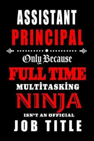 Cover of Assistant Principal-Only Because Full Time Multitasking Ninja Isn't An Official Job Title