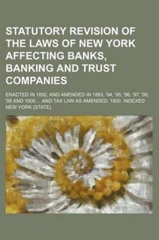 Cover of Statutory Revision of the Laws of New York Affecting Banks, Banking and Trust Companies; Enacted in 1892, and Amended in 1893, '94, '95, '96, '97, '98, '99 and 1900 and Tax Law as Amended. 1900. Indexed