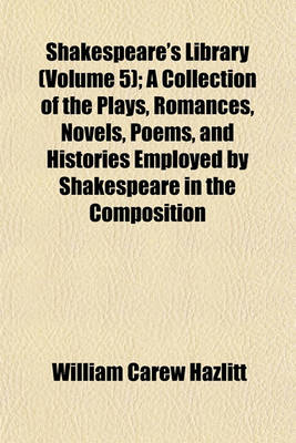 Book cover for Shakespeare's Library; A Collection of the Plays, Romances, Novels, Poems, and Histories Employed by Shakespeare in the Composition of His Works Volume 5