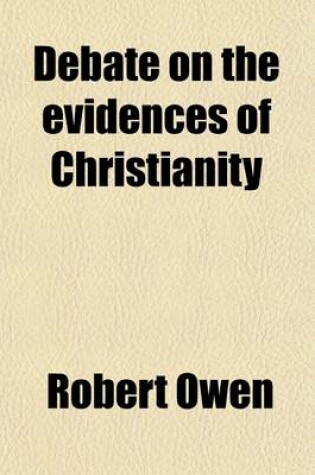 Cover of Debate on the Evidences of Christianity; Containing an Examination of the Social System and of All the Systems of Scepticism of Ancient and Modern T