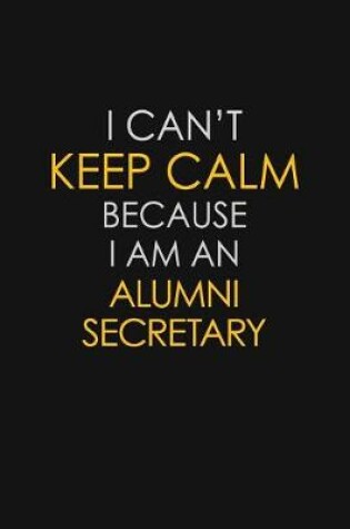 Cover of I Can't Keep Calm Because I Am An Alumni Secretary