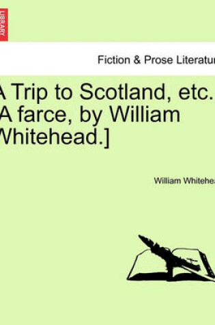 Cover of A Trip to Scotland, Etc. [a Farce, by William Whitehead.]