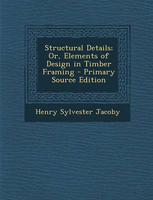 Book cover for Structural Details; Or, Elements of Design in Timber Framing - Primary Source Edition