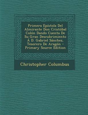 Book cover for Primera Epistola del Almirante Don Cristobal Colon Dando Cuenta de Su Gran Descubrimiento A D. Gabriel Sanchez, Tesorero de Aragon - Primary Source Ed