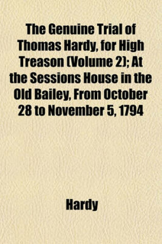 Cover of The Genuine Trial of Thomas Hardy, for High Treason (Volume 2); At the Sessions House in the Old Bailey, from October 28 to November 5, 1794