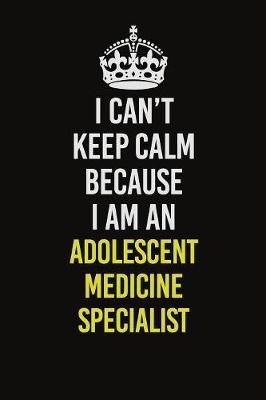 Book cover for I Can�t Keep Calm Because I Am An Adolescent medicine specialist