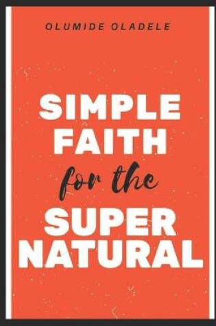 Cover of Simple Faith for the Supernatural