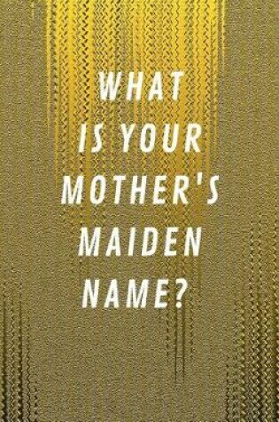 Cover of What Is Your Mother's Maiden Name?