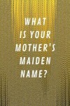 Book cover for What Is Your Mother's Maiden Name?