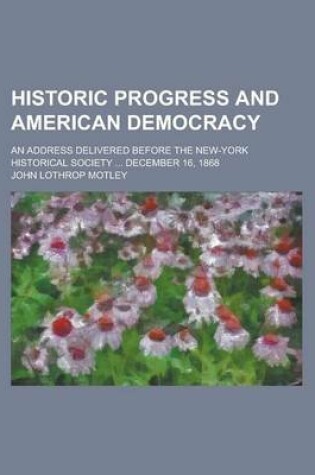 Cover of Historic Progress and American Democracy; An Address Delivered Before the New-York Historical Society December 16, 1868