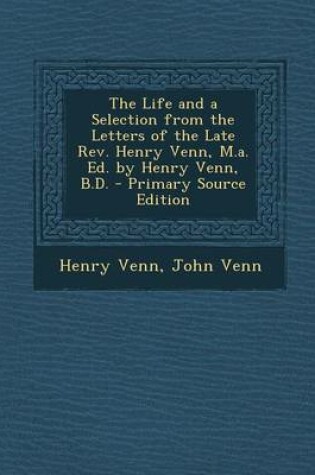 Cover of The Life and a Selection from the Letters of the Late REV. Henry Venn, M.A. Ed. by Henry Venn, B.D. - Primary Source Edition